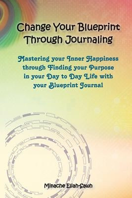 Change Your Blueprint Through Journaling by Eliah-Sawh, Minache