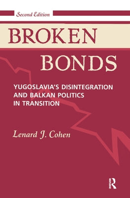 Broken Bonds: Yugoslavia's Disintegration And Balkan Politics In Transition, Second Edition by Cohen, Lenard J.