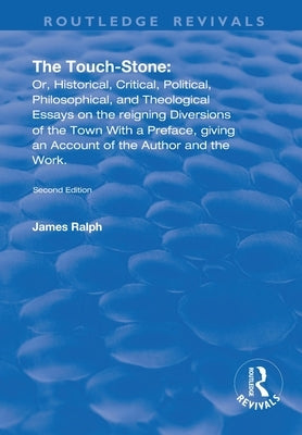 The Touch-Stone: Or, Historical, Critical, Political, Philosophical, and Theological Essays on the Reigning Diversions of the Town... with a Preface, by Ralph, James