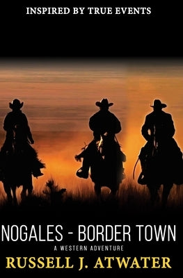 Nogales - Border Town: A Western Adventure by Atwater, Russell J.