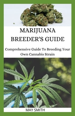 Marijuana Breeder's Guide: Comprehensive Guide To Breeding Your Own Cannabis Strain by Smith, May
