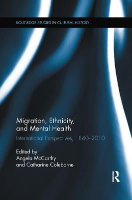 Migration, Ethnicity, and Mental Health: International Perspectives, 1840-2010 by McCarthy, Angela