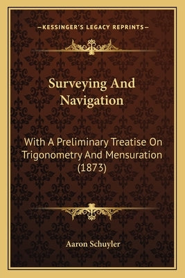 Surveying And Navigation: With A Preliminary Treatise On Trigonometry And Mensuration (1873) by Schuyler, Aaron