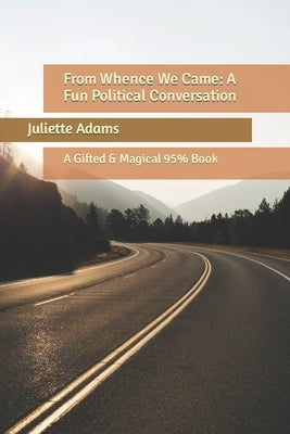 From Whence We Came: A Fun Political Conversation: A Gifted & Magical 95% Book by Adams, Juliette