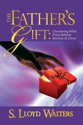 The Father's Gift: Discovering What Every Believer Receives in Christ by Walters, S. Lloyd