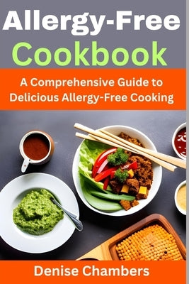 Allergy-Free Cookbook: A Comprehensive Guide to Delicious Allergy-Free Cooking by Chambers, Denise