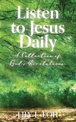 Listen to Jesus Daily: A Collection of God's Revelations by Loh, Lily
