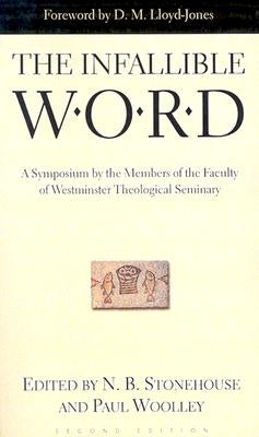 The Infallible Word: A Symposium by the Members of the Faculty of Westminster Theological Siminary by Stonehouse, N. B.