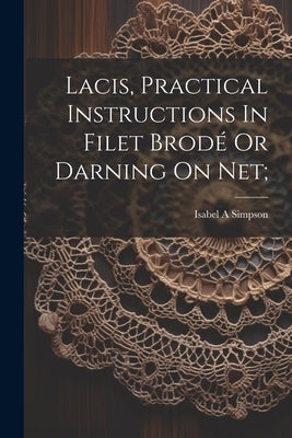 Lacis, Practical Instructions In Filet Brodé Or Darning On Net; by A, Simpson Isabel