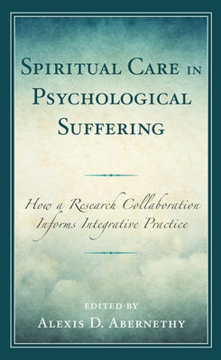 Spiritual Care in Psychological Suffering: How a Research Collaboration Informs Integrative Practice by Abernethy, Alexis D.