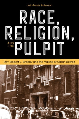 Race, Religion, and the Pulpit: Rev. Robert L. Bradby and the Making of Urban Detroit by Robinson Moore, Julia Marie