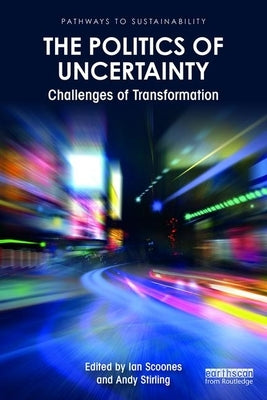 The Politics of Uncertainty: Challenges of Transformation by Scoones, Ian