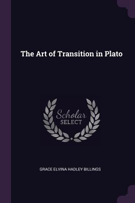 The Art of Transition in Plato by Billings, Grace Elvina Hadley