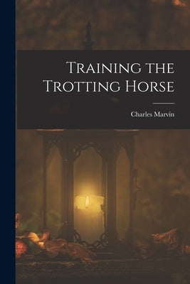 Training the Trotting Horse by Marvin, Charles