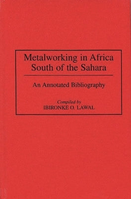 Metalworking in Africa South of the Sahara: An Annotated Bibliography by Lawal, Ibironke O.