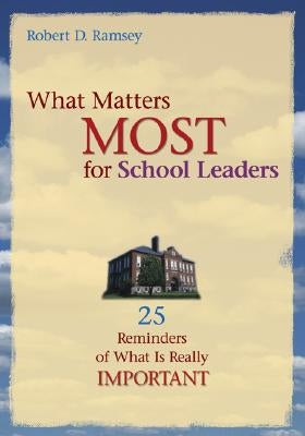 What Matters Most for School Leaders: 25 Reminders of What Is Really Important by Ramsey, Robert D.