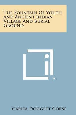 The Fountain of Youth and Ancient Indian Village and Burial Ground by Corse, Carita Doggett