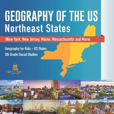 Geography of the US - Northeast States - New York, New Jersey, Maine, Massachusetts and More) Geography for Kids - US States 5th Grade Social Studies by Baby Professor