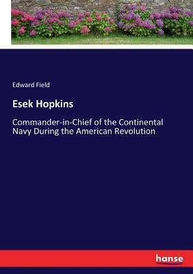 Esek Hopkins: Commander-in-Chief of the Continental Navy During the American Revolution by Field, Edward