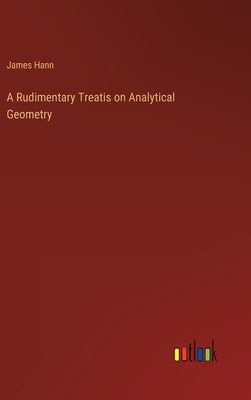 A Rudimentary Treatis on Analytical Geometry by Hann, James