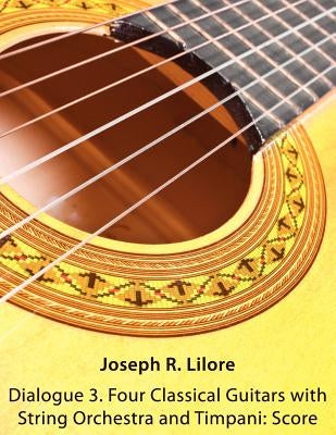 Dialogue 3. Four Classical Guitars with String Orchestra and Timpani: Score by Lilore, Joseph R.