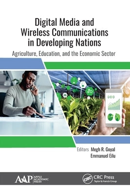 Digital Media and Wireless Communications in Developing Nations: Agriculture, Education, and the Economic Sector by Goyal, Megh R.
