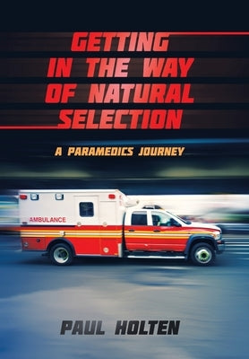 Getting in the way of Natural Selection: A Paramedics Journey by Holten, Paul