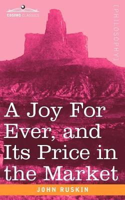 A Joy for Ever, and Its Price in the Market by Ruskin, John