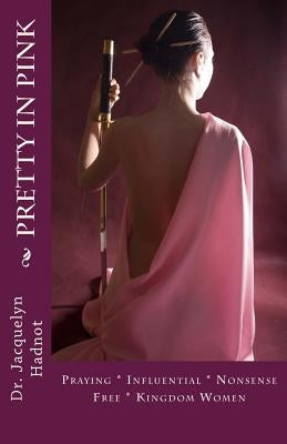 Pretty In Pink: Praying * Influential * Nonsense Free* Kingdom Women by Hadnot, Jacquelyn