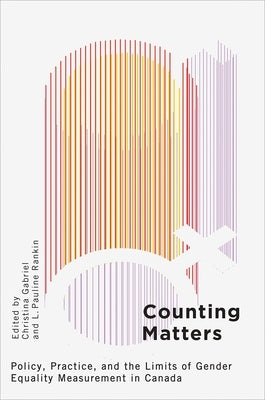 Counting Matters: Policy, Practice, and the Limits of Gender Equality Measurement in Canada by Gabriel, Christina