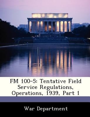 FM 100-5: Tentative Field Service Regulations, Operations, 1939, Part 1 by War Department
