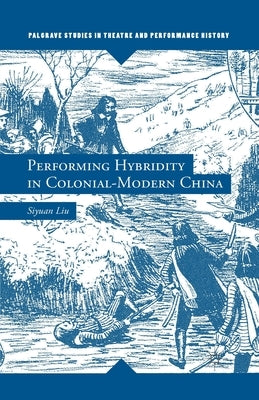 Performing Hybridity in Colonial-Modern China by Liu, S.