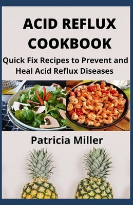 Acid Reflux Cookbook: Quick Fix Recipes to Prevent and Heal Acid Reflux Diseases by Miller, Patricia