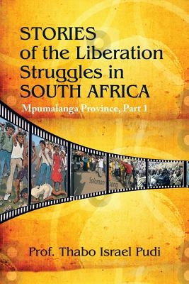 Stories of the Liberation Struggles in South Africa: Mpumalanga Province by Pudi, Prof Thabo Israel