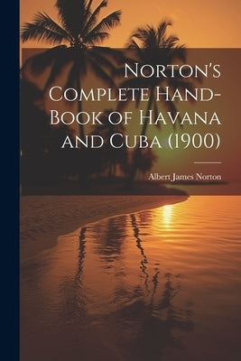 Norton's Complete Hand-Book of Havana and Cuba (1900) by Norton, Albert James