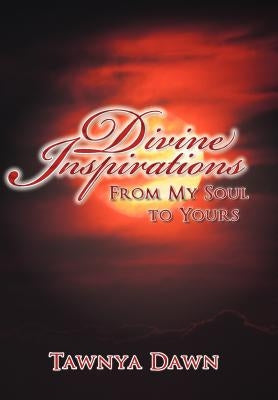 Divine Inspirations: From My Soul to Yours by Dawn, Tawnya
