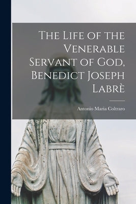 The Life of the Venerable Servant of God, Benedict Joseph Labrè by Coltraro, Antonio Maria