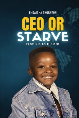 CEO Or Starve: From Kid To The CEO by Thornton, Endaisha J.