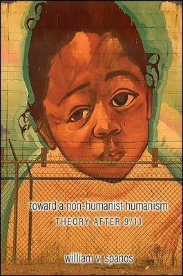 Toward a Non-Humanist Humanism: Theory After 9/11 by Spanos, William V.