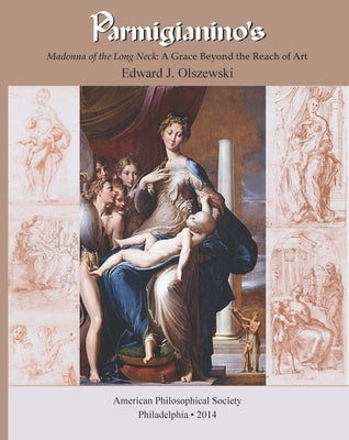 Parmigianino's Madonna of the Long Neck: A Grace Beyond the Reach of Art, Memoirs, American Philosophical Society (Vol. 269) by Olszewski, Edward J.