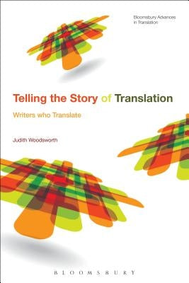 Telling the Story of Translation: Writers Who Translate by Woodsworth, Judith