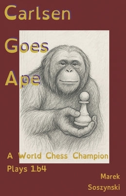 Carlsen Goes Ape: A World Chess Champion Plays 1.b4 by Soszynski, Marek