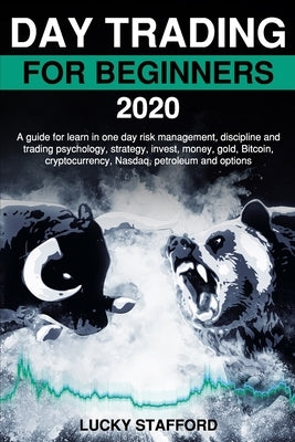 Day Trading for Beginners 2020: A guide for learn in one day risk management, discipline and trading psychology, strategy, invest, money, gold, Bitcoi by Stafford, Lucky