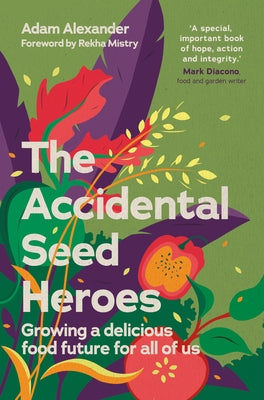 The Accidental Seed Heroes: Growing a Delicious Food Future for All of Us by Alexander, Adam