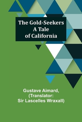 The Gold-Seekers: A Tale of California by Aimard, Gustave