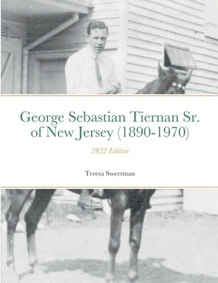 George Sebastian Tiernan Sr. of New Jersey (1890-1970): 2022 Edition by Sweetman, Teresa