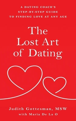 The Lost Art of Dating: A Dating Coach's Step-by-Step Guide to Finding Love at Any Age by Gottesman, Judith