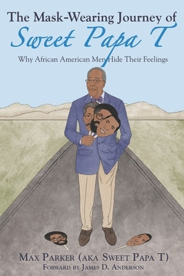 The Mask-Wearing Journey of Sweet Papa T: Why African American Men Hide Their Feelings by Anderson, James D.