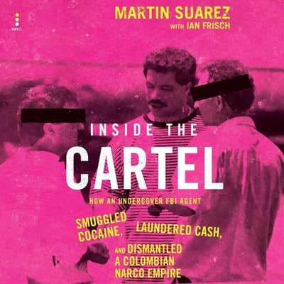 Inside the Cartel: How an Undercover FBI Agent Smuggled Cocaine, Laundered Cash, and Dismantled a Colombian Narco-Empire by Frisch, Ian