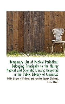 Temporary List of Medical Periodicals Belonging Principally to the Mussey Medical and Scientific Lib by Library of Cincinnati and Hamilton Count